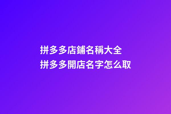 拼多多店鋪名稱大全 拼多多開店名字怎么取-第1張-店鋪起名-玄機派